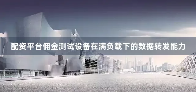 配资平台佣金测试设备在满负载下的数据转发能力