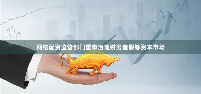 网络配资监管部门重拳治理财务造假等资本市场