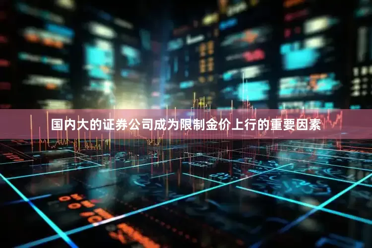国内大的证券公司成为限制金价上行的重要因素