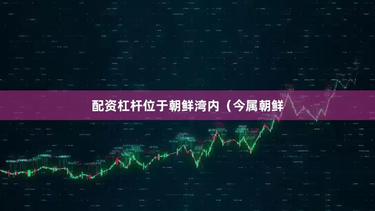 配资杠杆位于朝鲜湾内（今属朝鲜