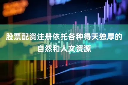股票配资注册依托各种得天独厚的自然和人文资源
