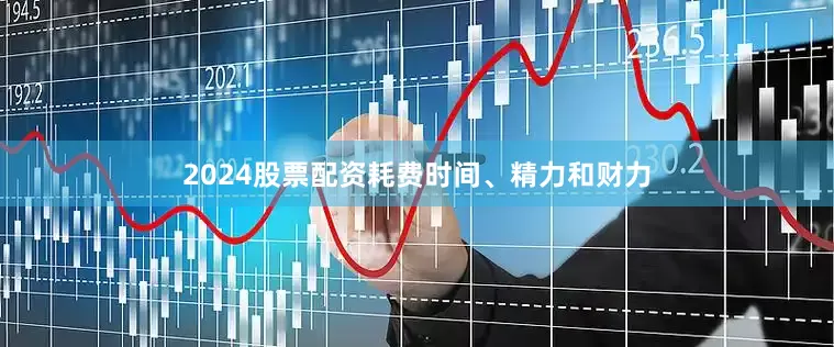 2024股票配资耗费时间、精力和财力