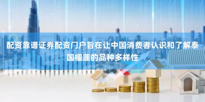 配资靠谱证券配资门户旨在让中国消费者认识和了解泰国榴莲的品种多样性