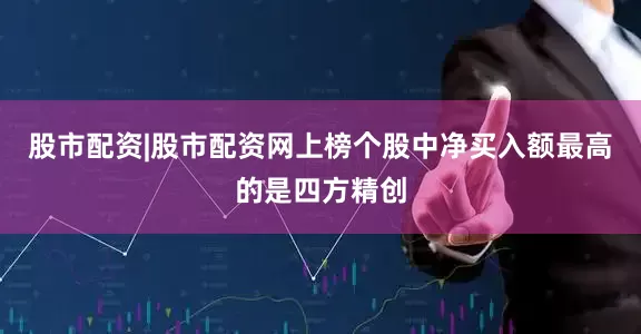股市配资|股市配资网上榜个股中净买入额最高的是四方精创