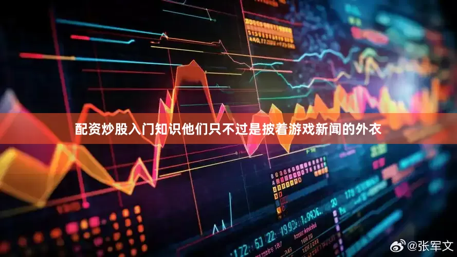 配资炒股入门知识他们只不过是披着游戏新闻的外衣
