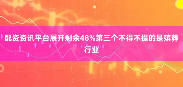 配资资讯平台展开剩余48%第三个不得不提的是殡葬行业