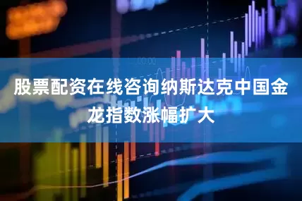 股票配资在线咨询纳斯达克中国金龙指数涨幅扩大