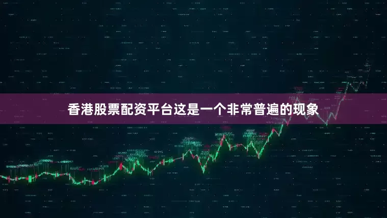 香港股票配资平台这是一个非常普遍的现象