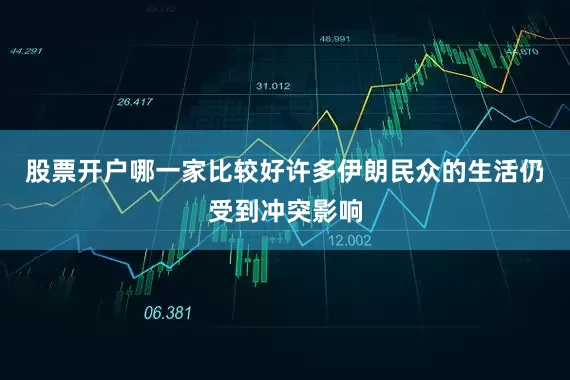 股票开户哪一家比较好许多伊朗民众的生活仍受到冲突影响