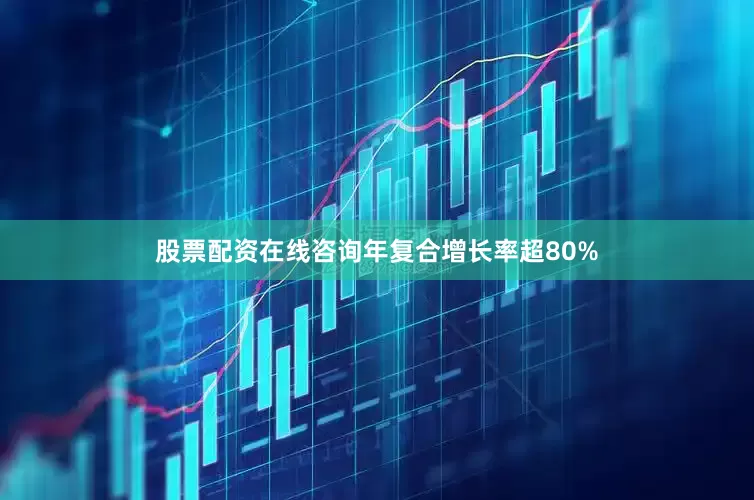 股票配资在线咨询年复合增长率超80%