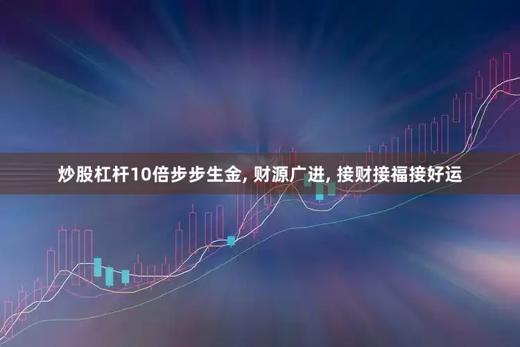 炒股杠杆10倍步步生金, 财源广进, 接财接福接好运