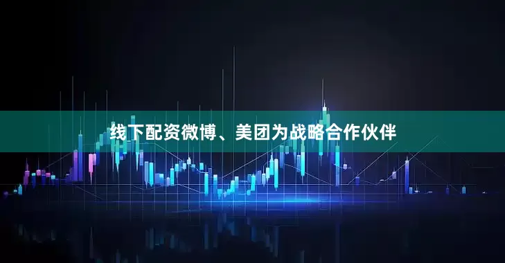 线下配资微博、美团为战略合作伙伴