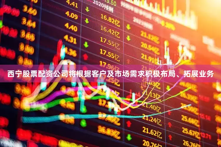 西宁股票配资公司将根据客户及市场需求积极布局、拓展业务
