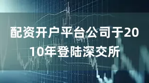 配资开户平台公司于2010年登陆深交所