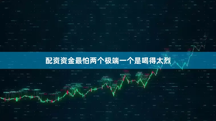 配资资金最怕两个极端一个是喝得太烈