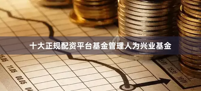 十大正规配资平台基金管理人为兴业基金