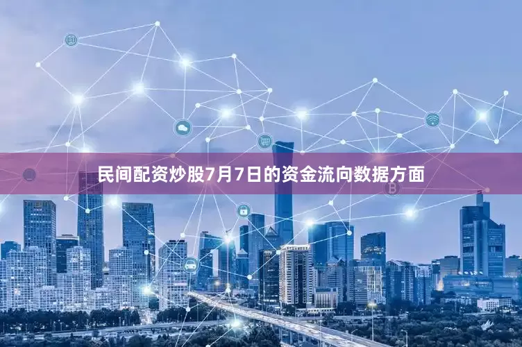 民间配资炒股7月7日的资金流向数据方面