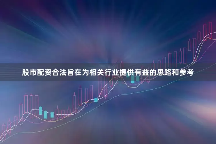 股市配资合法旨在为相关行业提供有益的思路和参考