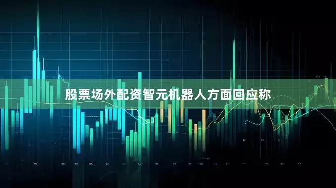 股票场外配资智元机器人方面回应称