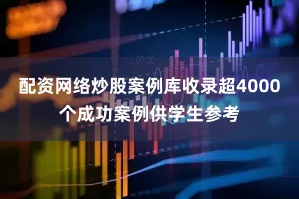 配资网络炒股案例库收录超4000个成功案例供学生参考