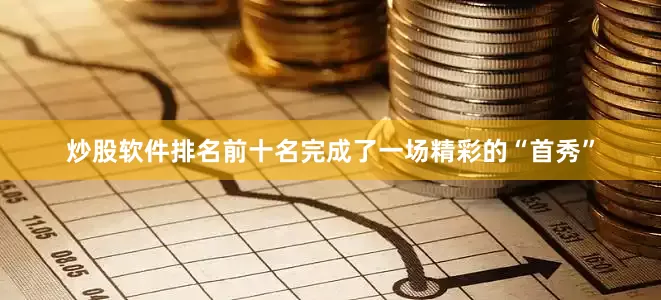 炒股软件排名前十名完成了一场精彩的“首秀”