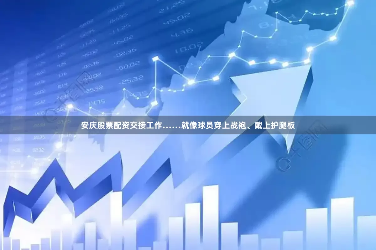 安庆股票配资交接工作……就像球员穿上战袍、戴上护腿板
