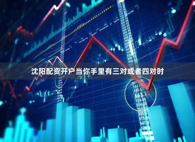 沈阳配资开户当你手里有三对或者四对时
