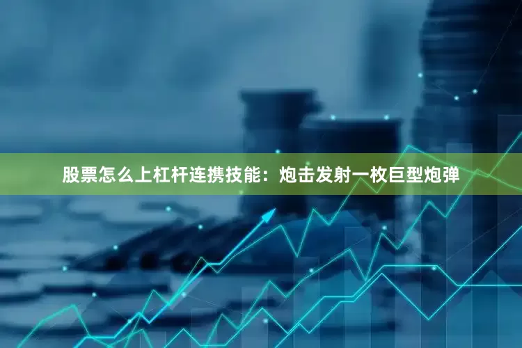 股票怎么上杠杆连携技能：炮击发射一枚巨型炮弹