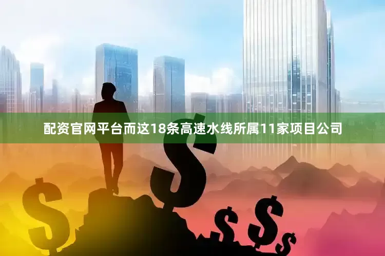 配资官网平台而这18条高速水线所属11家项目公司