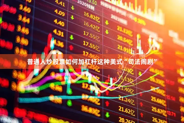 普通人炒股票如何加杠杆这种美式“司法闹剧”