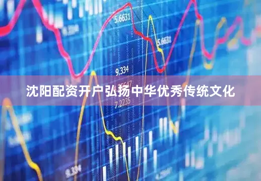 沈阳配资开户弘扬中华优秀传统文化