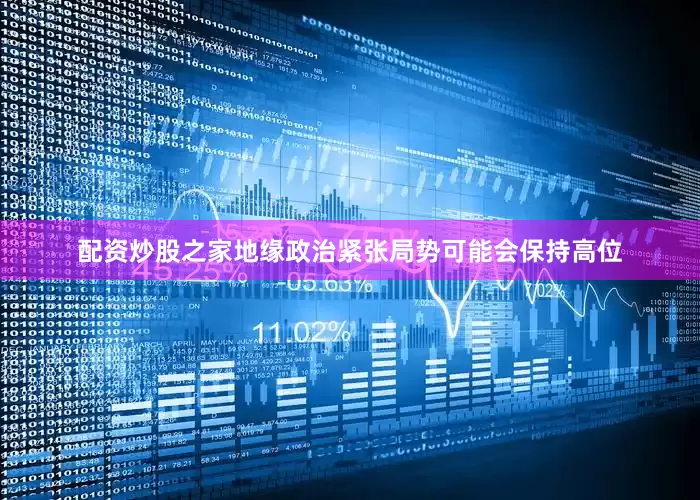 配资炒股之家地缘政治紧张局势可能会保持高位