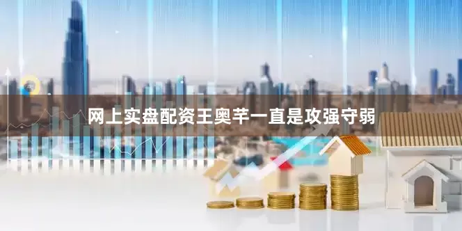 网上实盘配资王奥芊一直是攻强守弱