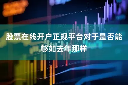 股票在线开户正规平台对于是否能够如去年那样