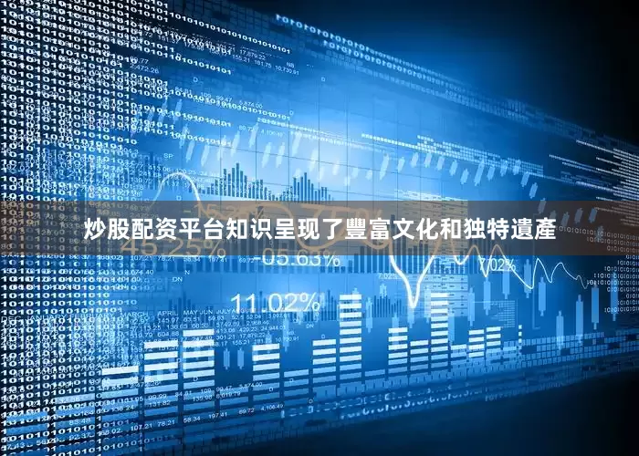 炒股配资平台知识呈现了豐富文化和独特遺產