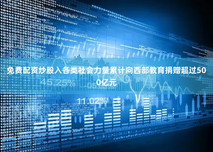 免费配资炒股入各类社会力量累计向西部教育捐赠超过500亿元