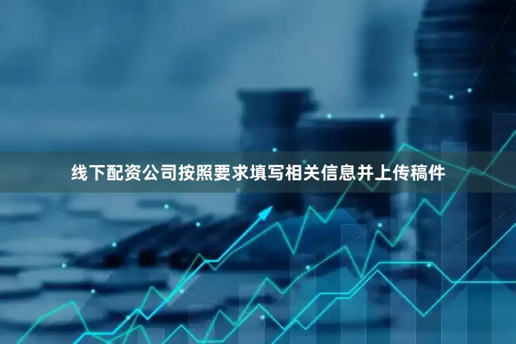 线下配资公司按照要求填写相关信息并上传稿件