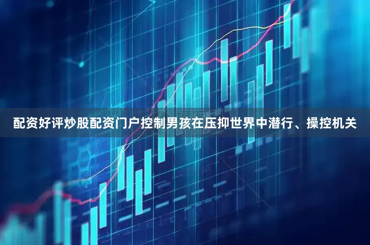 配资好评炒股配资门户控制男孩在压抑世界中潜行、操控机关