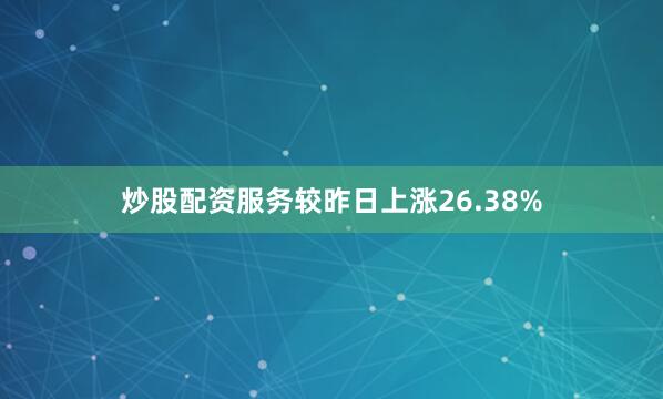 炒股配资服务较昨日上涨26.38%