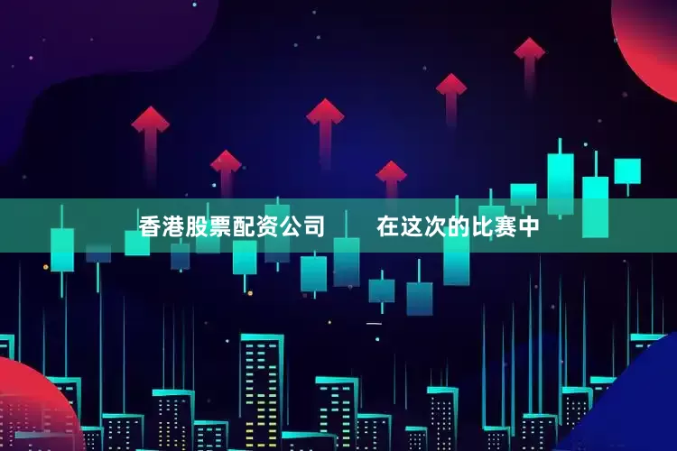 香港股票配资公司        在这次的比赛中