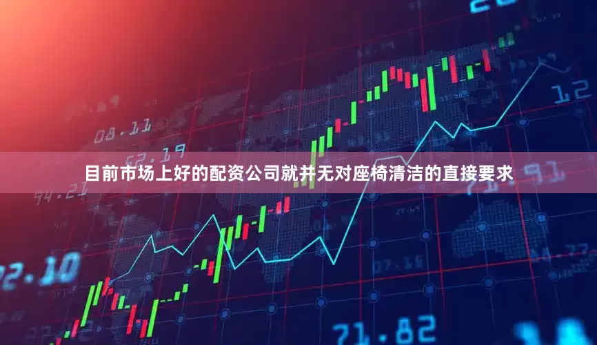 目前市场上好的配资公司就并无对座椅清洁的直接要求