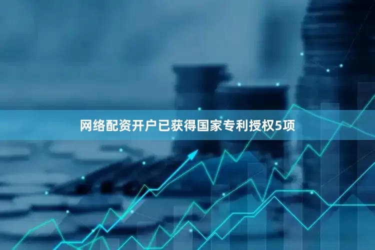 网络配资开户已获得国家专利授权5项