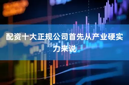配资十大正规公司首先从产业硬实力来说
