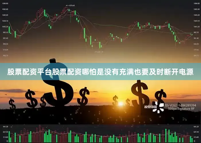 股票配资平台股票配资哪怕是没有充满也要及时断开电源