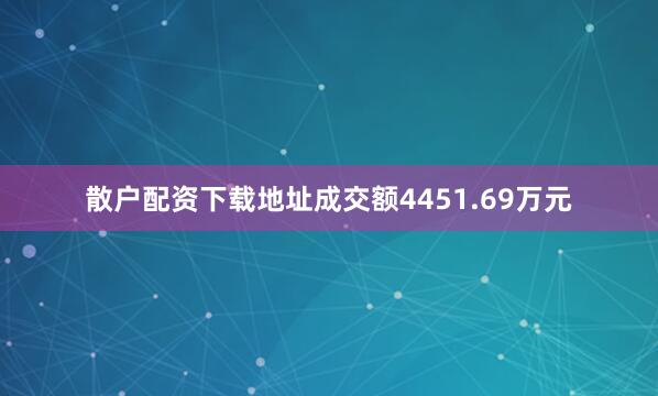 散户配资下载地址成交额4451.69万元