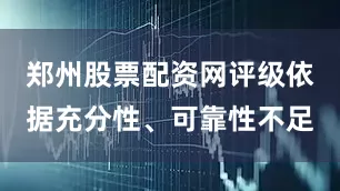 郑州股票配资网评级依据充分性、可靠性不足