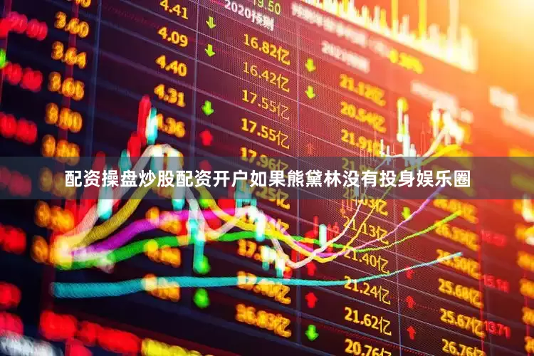 配资操盘炒股配资开户如果熊黛林没有投身娱乐圈