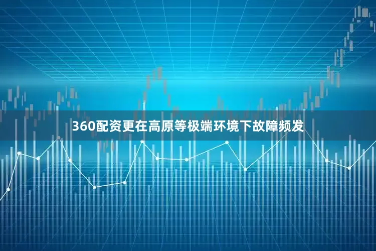 360配资更在高原等极端环境下故障频发
