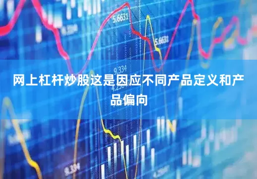 网上杠杆炒股这是因应不同产品定义和产品偏向