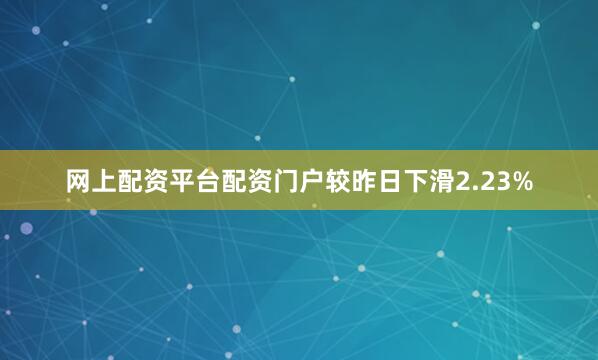 网上配资平台配资门户较昨日下滑2.23%